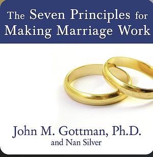 The Seven Principles for Making Marriage Work 7 PRINCIPLES FOR MAKING MA by John Gottman