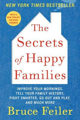 The Secrets of Happy Families: Improve Your Mornings, Tell Your Family History, Fight Smarter, Go Out and Play, and Much More by Bruce Feiler