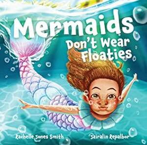 Mermaids Don't Wear Floaties by Rachelle Jones Smith
