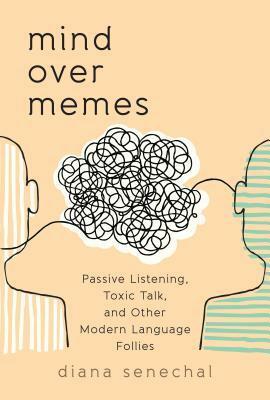 Mind over Memes: Passive Listening, Toxic Talk, and Other Modern Language Follies by Diana Senechal