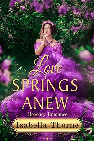 Love Springs Anew: A Regency Romance Novella by Isabella Thorne