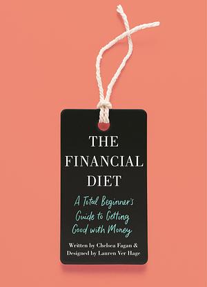 The Financial Diet: A Total Beginner's Guide to Getting Good with Money by Chelsea Fagan, Lauren Ver Hage