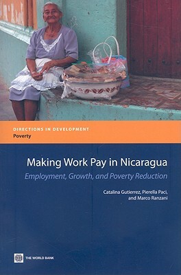 Making Work Pay in Nicaragua: Employment, Growth, and Poverty Reduction by Catalina Gutierrez, Pierella Paci