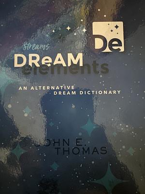 Dream Elements: An Alternative Dream Dictionary by John E. Thomas