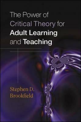 The Power of Critical Theory for Adult Learning And Teaching by Stephen D. Brookfield
