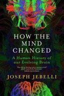 How the Mind Changed: A Human History of Our Evolving Brain by Joseph Jebelli