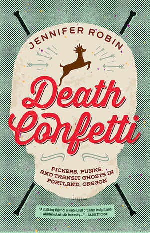 Death Confetti: Pickers, Punks, and Transit Ghosts in Portland, Oregon by Jennifer Robin