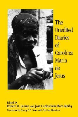 The Unedited Diaries by Robert M. Levine, Nancy P.S. Naro, José Carlos Sebe Bom Meihy, Cristina Mehrtens, Carolina Maria de Jesus