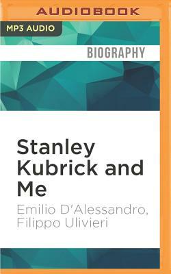 Stanley Kubrick and Me: Thirty Years at His Side by Emilio D'Alessandro, Filippo Ulivieri