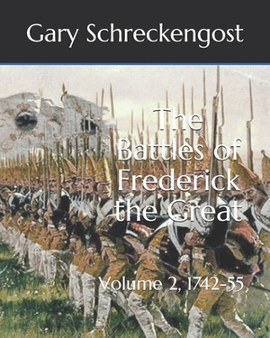 The Battles of Frederick the Great: Volume 2, 1742-55 by Gary Schreckengost