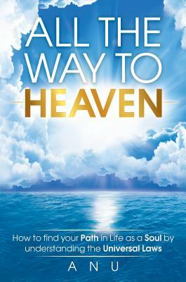 All the Way to Heaven: How to Find Your Path in Life as a Soul by Understanding the Universal Laws by Andrew Shaw
