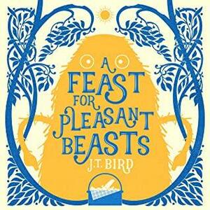 A Feast for Pleasant Beasts by J.T. Bird, J.T. Bird