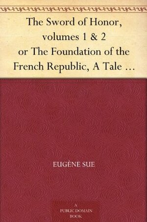 The Sword of Honor, volumes 1 & 2 or The Foundation of the French Republic, A Tale of The French Revolution by Eugène Sue, Daniel de Leon