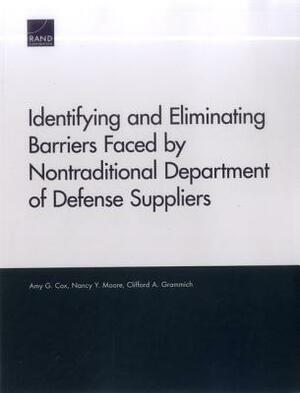 Identifying and Eliminating Barriers Faced by Nontraditional Department of Defense Suppliers by Amy G. Cox, Nancy Y. Moore, Clifford A. Grammich