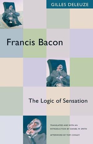 Francis Bacon: The Logic of Sensation by Daniel W. Smith, Gilles Deleuze, Tom Conley