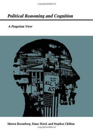 Political Reasoning and Cognition: A Piagetian View by Stephen Chilton, Shawn W. Rosenberg, Dana Ward