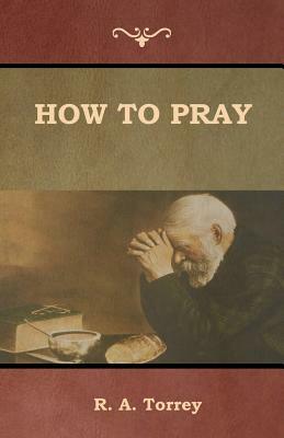 How to Pray by R. a. Torrey