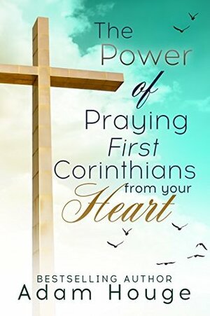 The Power of Praying First Corinthians from Your Heart -a devotional (Praying God's Word Daily Book 4) by Adam Houge
