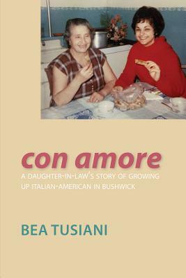 Con Amore: A Daughter-In-Law's Story of Growing Up Italian-American in Bushwick by Bea Tusiani