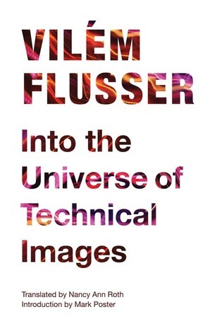 Into the Universe of Technical Images by Nancy Ann Roth, Vilém Flusser