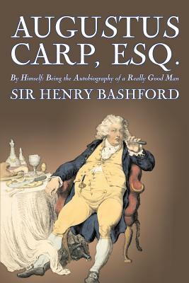 Augustus Carp, Esq., Being the Autobiography of a Really Good Man by Sir Henry Bashford, Fiction, Literary, Classics, Action & Adventure by Henry Bashford