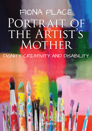 Portrait of the Artist's Mother: Dignity, Creativity and Disability by Fiona Place