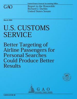 U.S. Customs Service: Better Targeting of Airline Passengers for Personal Searches Could Produce Better Results by U. S. Government Accountability Office