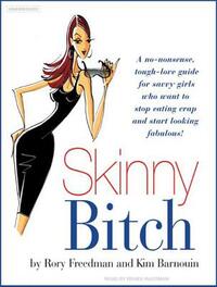 Skinny Bitch: A No-Nonsense, Tough-Love Guide for Savvy Girls Who Want to Stop Eating Crap and Start Looking Fabulous! by Rory Freedman, Kim Barnouin