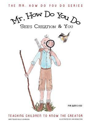 Mr. How Do You Do Sees Creation & You: Teaching Children to Know the Creator by Kelly Johnson