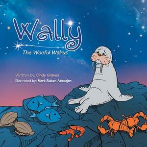 Wally: The Woeful Walrus by Cindy Graves