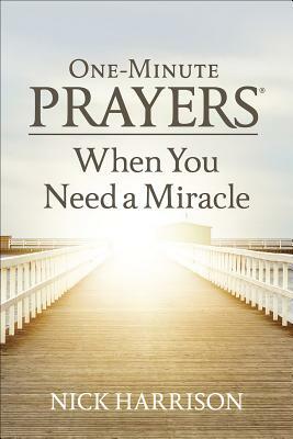 One-Minute Prayers(r) When You Need a Miracle by Nick Harrison