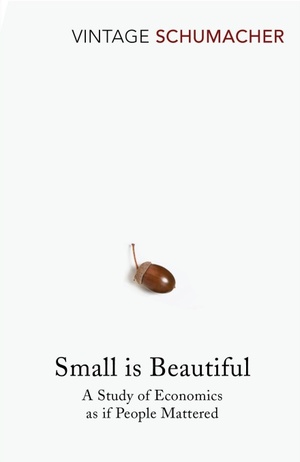 Small Is Beautiful: A Study of Economics as if People Mattered by Ernst F. Schumacher