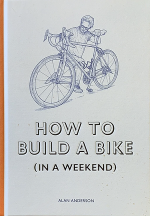 How to Build a Bike (in a Weekend) by Alan Anderson