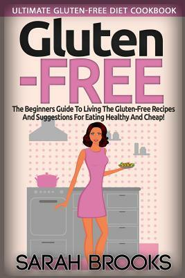 Gluten Free - Sarah Brooks: Ultimate Gluten-Free Diet Cookbook! The Beginners Guide To Living The Gluten-Free Lifestyle With Easy Gluten-Free Reci by Sarah Brooks