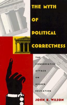 The Myth of Political Correctness: The Conservative Attack on Higher Education by John K. Wilson