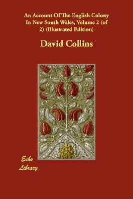 An Account Of The English Colony In New South Wales, Volume 2 (of 2) (Illustrated Edition) by David Collins