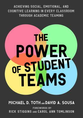 Power of Student Teams: Achieving Social, Emotional, and Cognitive Learning in Every Classroom Through Academic Teaming by Michael D. Toth, David a. Sousa