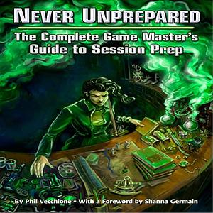 Never Unprepared: The Complete Game Master's Guide to Session Prep by Phil Vecchione