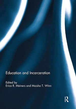 Education and Incarceration by Erica Meiners, Maisha T. Winn