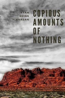 Copious Amounts of Nothing by Ryan Quinn Flanagan