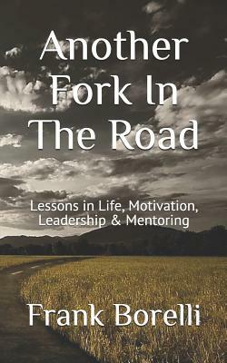 Another Fork in the Road: Lessons in Life, Motivation, Leadership & Mentoring by Frank Borelli
