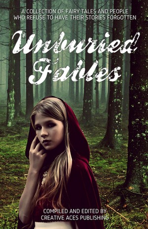 Unburied Fables by Emmy Clarke, Laure Nepenthes, Kassi Khaos, Minerva Cerridwen, Saffyre Falkenberg, Dominique Cyprès, Will J. Fawley, Moira C. O'Dell, Bec McKenzie, Rachel Sharp, Rose Sinclair, Amy Michelle, Elspeth Willems, George Lester, Will Shughart, Tiffany Rose
