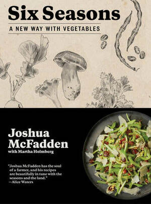 Six Seasons: A New Way with Vegetables by Martha Holmberg, Joshua McFadden