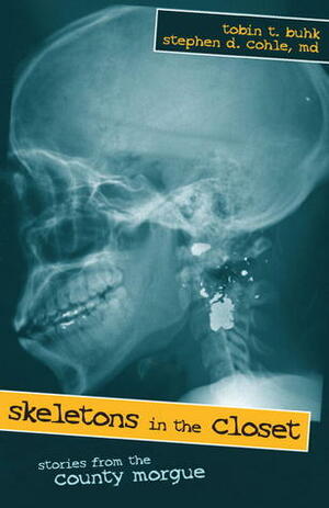 Skeletons in the Closet: Stories from the County Morgue by Stephen D. Cohle, Tobin T. Buhk