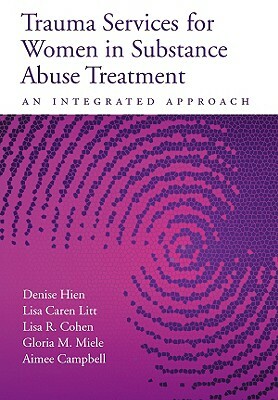 Trauma Services for Women in Substance Abuse Treatment: An Integrated Approach by Lisa R. Cohen, Lisa Caren Litt, Denise Hien