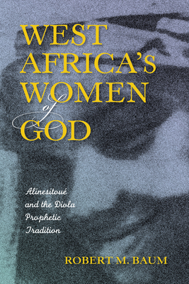 West Africa's Women of God: Alinesitoué and the Diola Prophetic Tradition by Robert M. Baum