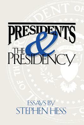 Presidents & the Presidency: Essays by Stephen Hess by Stephen Hess