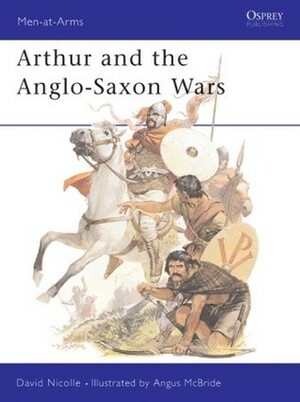 Arthur and the Anglo-Saxon Wars by David Nicolle