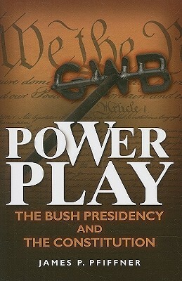 Power Play: The Bush Presidency and the Constitution by James P. Pfiffner
