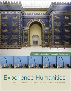 Experience Humanities Volume 1: Beginnings Through the Renaissance by Roy Matthews, DeWitt Platt, Thomas F. X. Noble